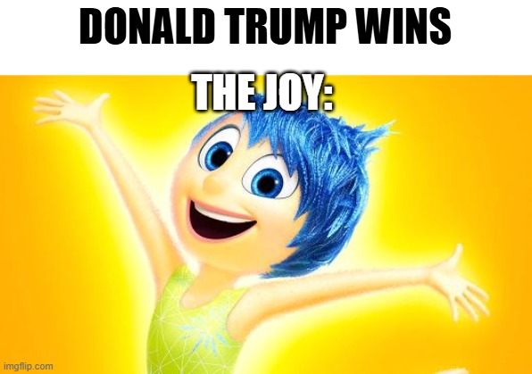 inside out joy reaction of trump winning in election | DONALD TRUMP WINS; THE JOY: | image tagged in inside out joy,inside out,inside out 2,joy,donald trump,trump | made w/ Imgflip meme maker