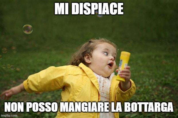 girl running | MI DISPIACE; NON POSSO MANGIARE LA BOTTARGA | image tagged in girl running | made w/ Imgflip meme maker