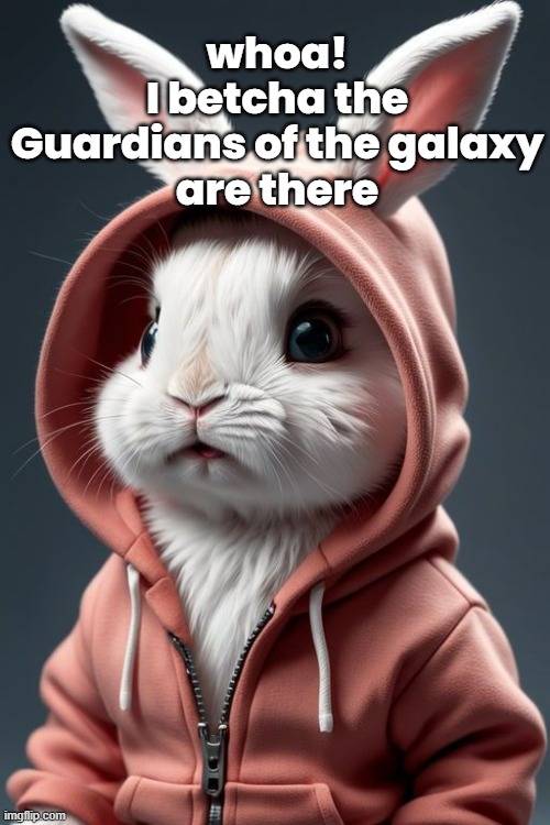 whoa!
I betcha the Guardians of the galaxy
are there | made w/ Imgflip meme maker