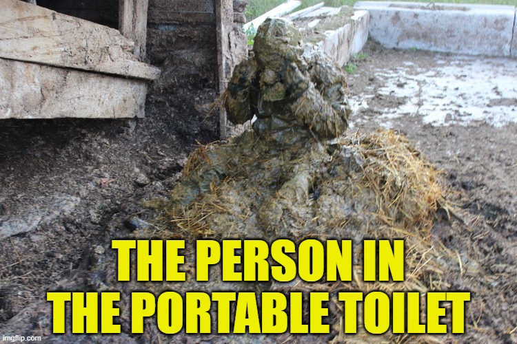 Covered in shit | THE PERSON IN THE PORTABLE TOILET | image tagged in covered in shit | made w/ Imgflip meme maker