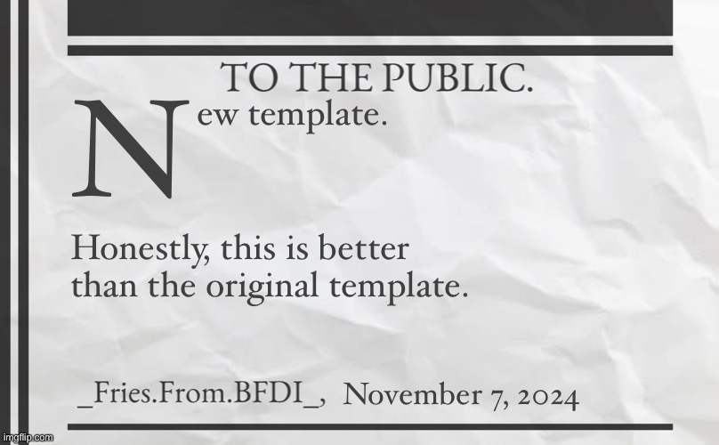 Fries' 1800s Announcement Template | N; ew template. Honestly, this is better than the original template. November 7, 2024 | image tagged in fries' 1800s announcement template | made w/ Imgflip meme maker