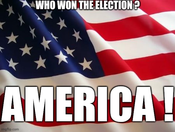 American flag | WHO WON THE ELECTION ? AMERICA ! | image tagged in american flag | made w/ Imgflip meme maker