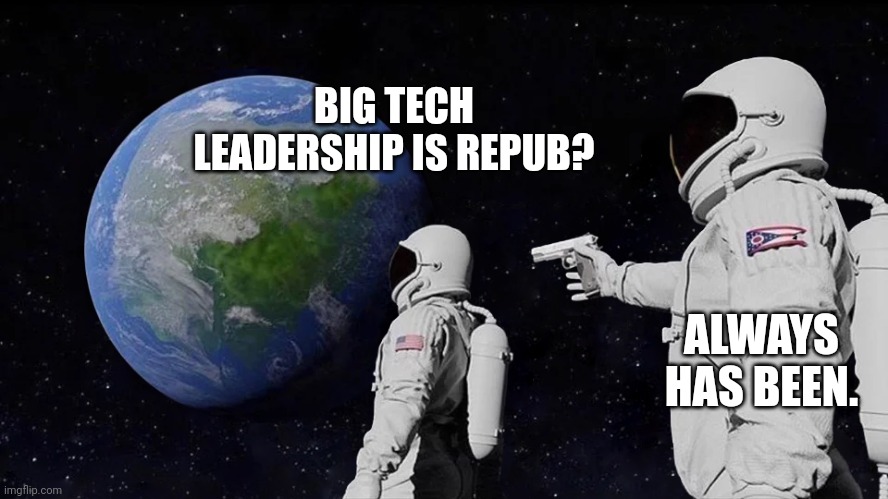 astronaut meme always has been template | BIG TECH LEADERSHIP IS REPUB? ALWAYS HAS BEEN. | image tagged in astronaut meme always has been template | made w/ Imgflip meme maker