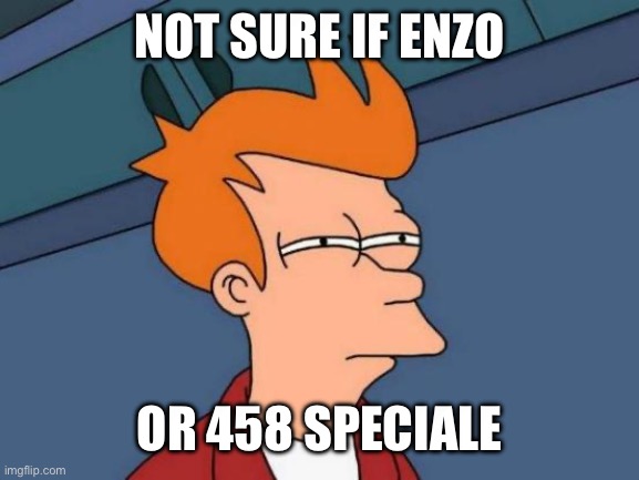 Futurama Fry Meme | NOT SURE IF ENZO OR 458 SPECIALE | image tagged in memes,futurama fry | made w/ Imgflip meme maker