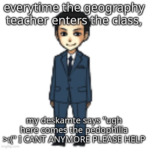 Moriarty but a shimeji | everytime the geography teacher enters the class, my deskamte says "ugh here comes the pedophilia >:(" I CANT ANYMORE PLEASE HELP | image tagged in moriarty but a shimeji | made w/ Imgflip meme maker