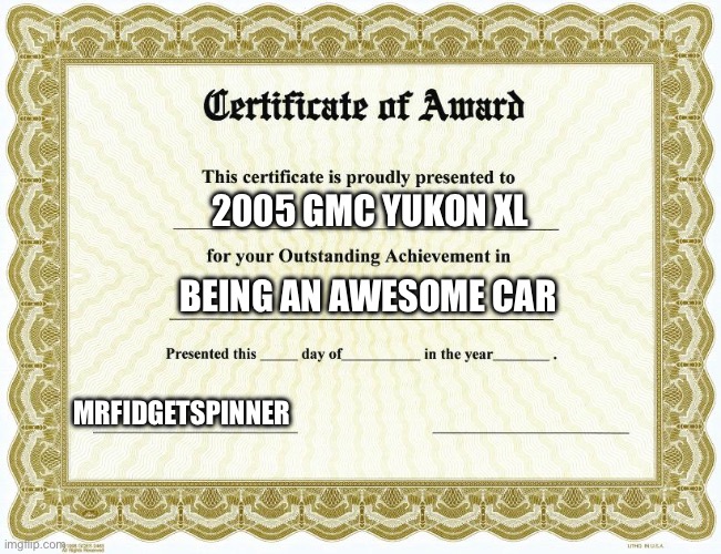 It’s an amazing car | 2005 GMC YUKON XL; BEING AN AWESOME CAR; MRFIDGETSPINNER | image tagged in certificate of award,gmc,suv,awesome,cars | made w/ Imgflip meme maker