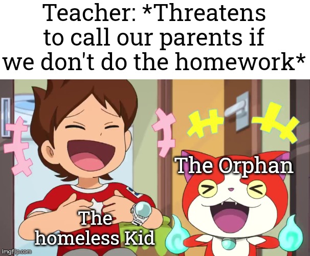 These two are very lucky. | Teacher: *Threatens to call our parents if we don't do the homework*; The Orphan; The homeless Kid | image tagged in memes,funny,orphan,homeless kid | made w/ Imgflip meme maker