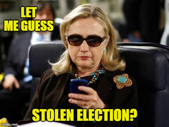 Hillary Clinton Cellphone Meme | LET ME GUESS STOLEN ELECTION? | image tagged in memes,hillary clinton cellphone | made w/ Imgflip meme maker