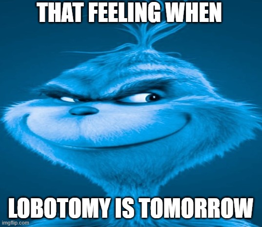 Lobotomy | THAT FEELING WHEN; LOBOTOMY IS TOMORROW | image tagged in blue grinch,surreal | made w/ Imgflip meme maker