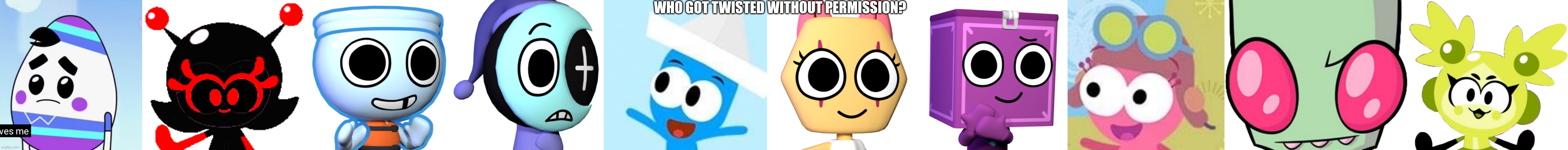 Who got twisted without permission? | WHO GOT TWISTED WITHOUT PERMISSION? | image tagged in choopies,dandy's world,vitamin connection,ba da bean | made w/ Imgflip meme maker