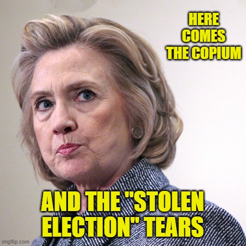 hillary clinton pissed | HERE COMES THE COPIUM AND THE "STOLEN ELECTION" TEARS | image tagged in hillary clinton pissed | made w/ Imgflip meme maker