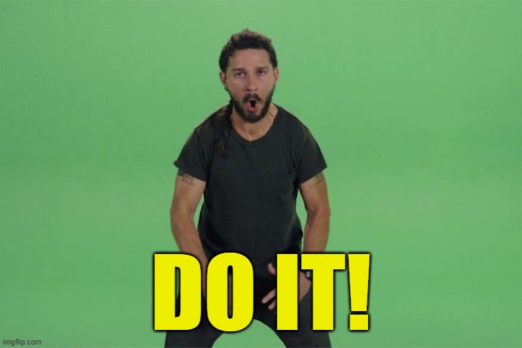 Shia labeouf JUST DO IT | DO IT! | image tagged in shia labeouf just do it | made w/ Imgflip meme maker