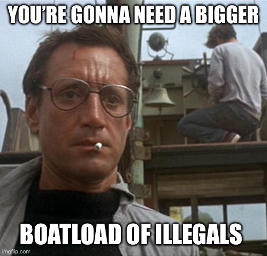 jaws | YOU’RE GONNA NEED A BIGGER BOATLOAD OF ILLEGALS | image tagged in jaws | made w/ Imgflip meme maker