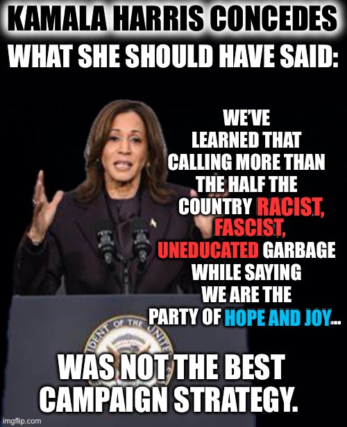 Kamala Concedes | KAMALA HARRIS CONCEDES; RACIST, FASCIST, UNEDUCATED; HOPE AND JOY | image tagged in kamala harris,concession | made w/ Imgflip meme maker