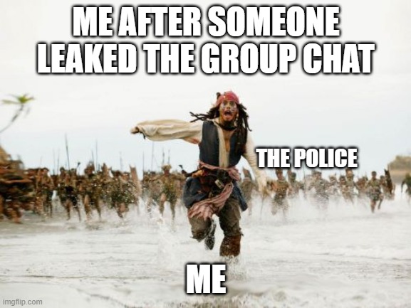 Leak | ME AFTER SOMEONE LEAKED THE GROUP CHAT; THE POLICE; ME | image tagged in memes,jack sparrow being chased | made w/ Imgflip meme maker