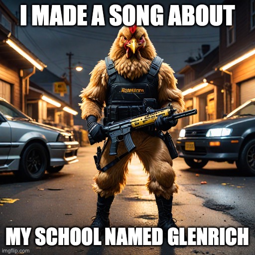 [comments] if you wanna hear (to me it actually sounds good) | I MADE A SONG ABOUT; MY SCHOOL NAMED GLENRICH | image tagged in the cockmaster,but the lyrics are so ass,any real ratings,pls lmk | made w/ Imgflip meme maker