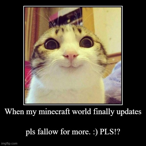 When my minecraft world finally updates | pls fallow for more. :) PLS!? | image tagged in funny,demotivationals | made w/ Imgflip demotivational maker