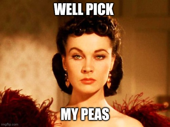 Pick my peas | WELL PICK; MY PEAS | image tagged in scarlett o'hara look,funny memes | made w/ Imgflip meme maker