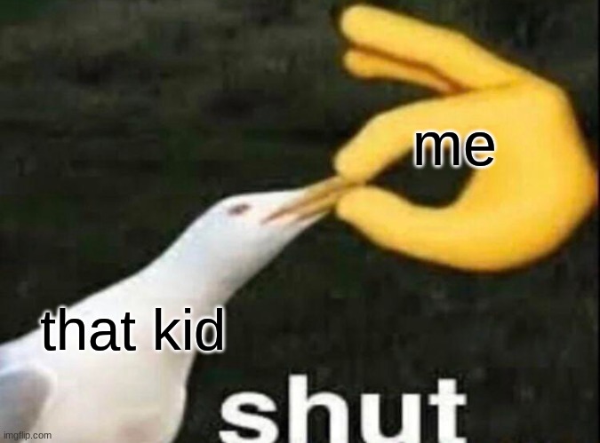 SHUT | me that kid | image tagged in shut | made w/ Imgflip meme maker