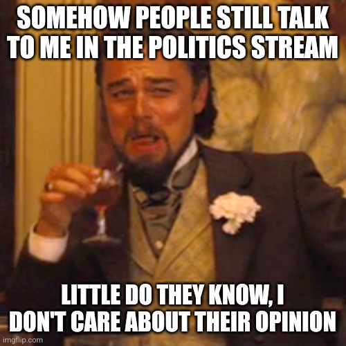 People gotta stop being so partisan. Trump won, I've accepted it. | SOMEHOW PEOPLE STILL TALK TO ME IN THE POLITICS STREAM; LITTLE DO THEY KNOW, I DON'T CARE ABOUT THEIR OPINION | image tagged in memes,laughing leo | made w/ Imgflip meme maker