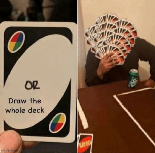 UNO draw the whole deck | image tagged in uno draw the whole deck | made w/ Imgflip meme maker