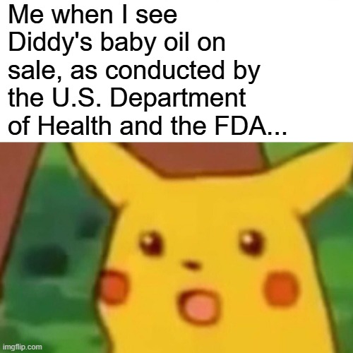 DIDDY BABY OIL ON SALE! (fictionally) | Me when I see Diddy's baby oil on sale, as conducted by the U.S. Department of Health and the FDA... | image tagged in memes,surprised pikachu,diddy,baby oil | made w/ Imgflip meme maker