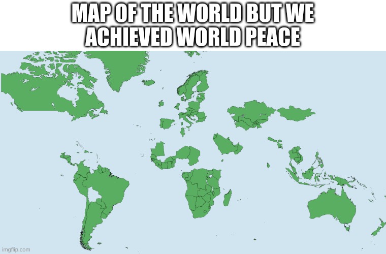 not only did we achieve world peace but we also achieved oofing over half the worlds population. | MAP OF THE WORLD BUT WE
ACHIEVED WORLD PEACE | made w/ Imgflip meme maker