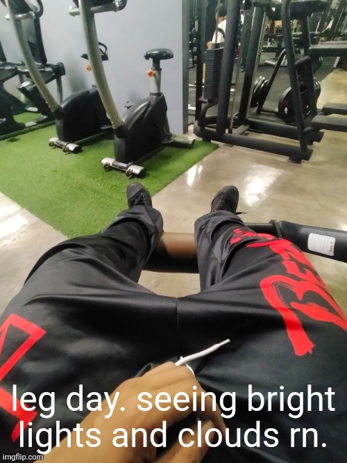 leg day. seeing bright lights and clouds rn. | made w/ Imgflip meme maker