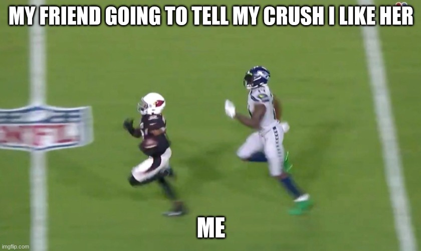 DK Metcalf Runs Down Buddha Baker | MY FRIEND GOING TO TELL MY CRUSH I LIKE HER; ME | image tagged in dk metcalf runs down buddha baker | made w/ Imgflip meme maker