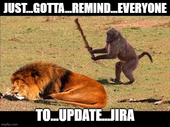 Update Jira | JUST...GOTTA...REMIND...EVERYONE; TO...UPDATE...JIRA | image tagged in monkey hit lion tree,standup,jira,software,development | made w/ Imgflip meme maker