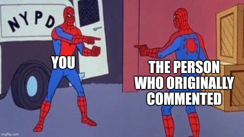 spiderman pointing at spiderman | YOU THE PERSON WHO ORIGINALLY COMMENTED | image tagged in spiderman pointing at spiderman | made w/ Imgflip meme maker