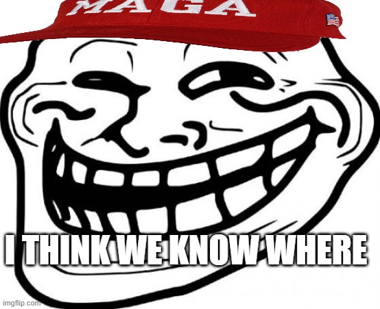 Troll Face Meme | I THINK WE KNOW WHERE | image tagged in memes,troll face | made w/ Imgflip meme maker