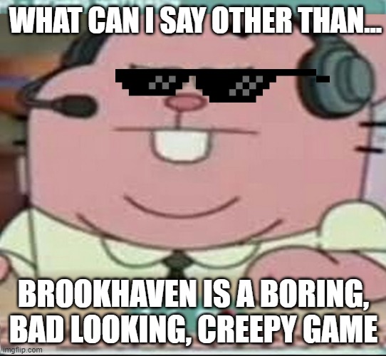 Brookhaven Sucks and you know it does... | WHAT CAN I SAY OTHER THAN... BROOKHAVEN IS A BORING, BAD LOOKING, CREEPY GAME | image tagged in richard watterson gaming | made w/ Imgflip meme maker