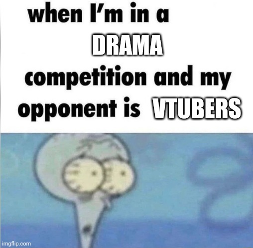 whe i'm in a competition and my opponent is | DRAMA; VTUBERS | image tagged in whe i'm in a competition and my opponent is | made w/ Imgflip meme maker