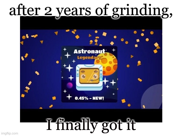 yes sir :D | after 2 years of grinding, I finally got it | image tagged in meme | made w/ Imgflip meme maker