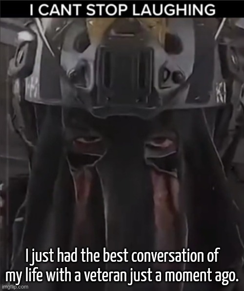 Context in comments | I just had the best conversation of my life with a veteran just a moment ago. | image tagged in afk can't stop laughing reaction | made w/ Imgflip meme maker