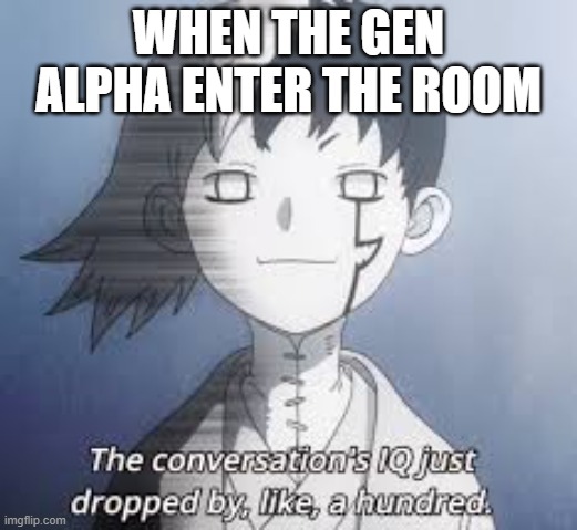 bro fr GET OUT | WHEN THE GEN ALPHA ENTER THE ROOM | image tagged in iq dropped by like 600 million | made w/ Imgflip meme maker