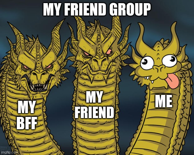 Friend Groups be like | MY FRIEND GROUP; MY FRIEND; ME; MY BFF | image tagged in three-headed dragon | made w/ Imgflip meme maker