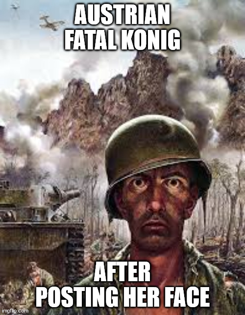 Thousand Yard Stare | AUSTRIAN FATAL KONIG; AFTER POSTING HER FACE | image tagged in thousand yard stare | made w/ Imgflip meme maker