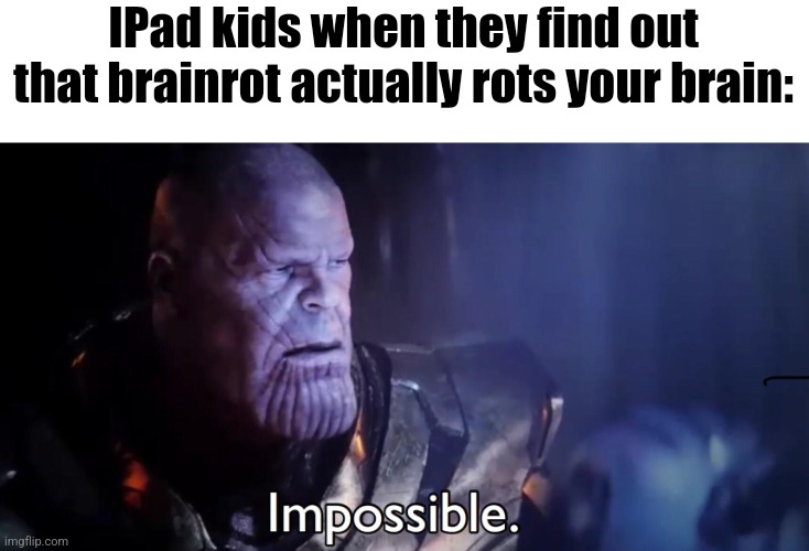 Ong | IPad kids when they find out that brainrot actually rots your brain: | image tagged in thanos impossible | made w/ Imgflip meme maker