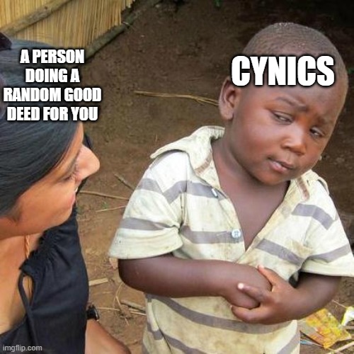 Third World Skeptical Kid | CYNICS; A PERSON DOING A RANDOM GOOD DEED FOR YOU | image tagged in memes,third world skeptical kid,not funny didn't laugh,pessimist,not funny,why are you reading the tags | made w/ Imgflip meme maker