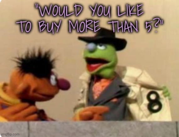 "WOULD YOU LIKE TO BUY MORE THAN 5?" | made w/ Imgflip meme maker