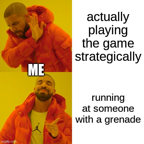 Drake Hotline Bling | actually playing the game strategically; ME; running at someone with a grenade | image tagged in memes,drake hotline bling | made w/ Imgflip meme maker