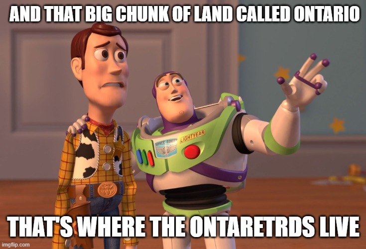 X, X Everywhere | AND THAT BIG CHUNK OF LAND CALLED ONTARIO; THAT'S WHERE THE ONTARETRDS LIVE | image tagged in memes,x x everywhere | made w/ Imgflip meme maker