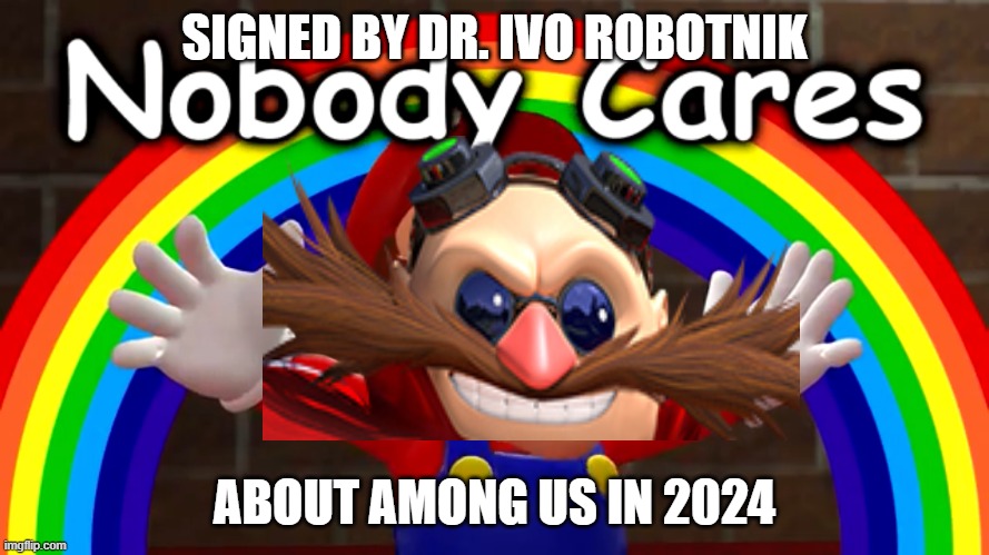 Nobody cares | SIGNED BY DR. IVO ROBOTNIK; ABOUT AMONG US IN 2024 | image tagged in nobody cares | made w/ Imgflip meme maker