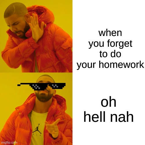 when you forget to do your homework oh hell nah | image tagged in memes,drake hotline bling | made w/ Imgflip meme maker