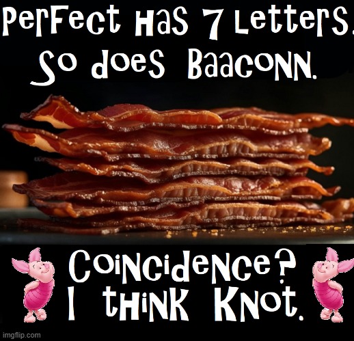 Fact: Bacon is the goddess of Deliciousness? | image tagged in vince vance,i love bacon,memes,piglet,perfect,coincidence | made w/ Imgflip meme maker