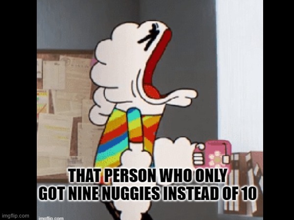 The person who only got 9 nuggies instead of 10 | image tagged in the amazing world of gumball | made w/ Imgflip meme maker