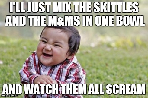 Evil Toddler | I'LL JUST MIX THE SKITTLES AND THE M&MS IN ONE BOWL AND WATCH THEM ALL SCREAM | image tagged in memes,evil toddler | made w/ Imgflip meme maker