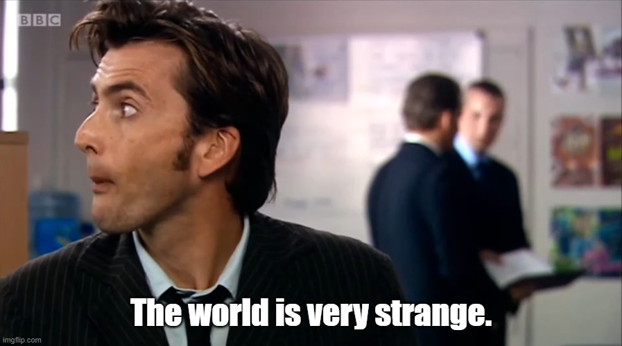 The world is very strange | The world is very strange. | image tagged in doctor who | made w/ Imgflip meme maker